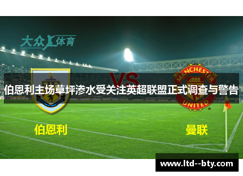 伯恩利主场草坪渗水受关注英超联盟正式调查与警告 伯恩利主场草坪渗水受关注英超联盟正式调查与警告