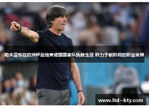 勒夫宣布在欧洲杯后结束德国国家队执教生涯 致力于新阶段的职业发展