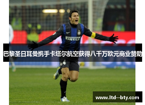 巴黎圣日耳曼携手卡塔尔航空获得八千万欧元商业赞助