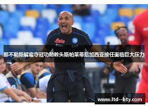 那不勒斯解雇夺冠功勋教头斯帕莱蒂后加西亚接任面临巨大压力