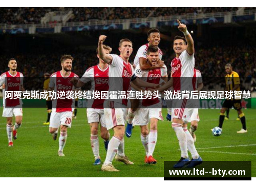 阿贾克斯成功逆袭终结埃因霍温连胜势头 激战背后展现足球智慧 阿贾克斯成功逆袭终结埃因霍温连胜势头 激战背后展现足球智慧