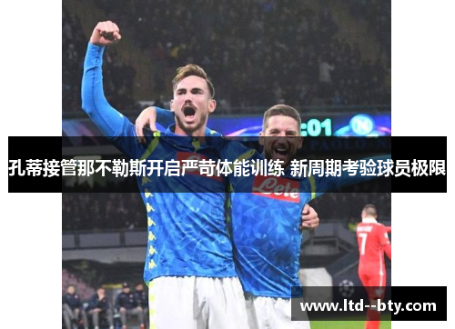 孔蒂接管那不勒斯开启严苛体能训练 新周期考验球员极限