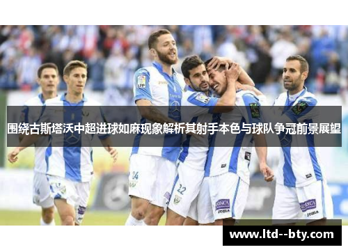 围绕古斯塔沃中超进球如麻现象解析其射手本色与球队争冠前景展望