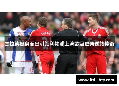 杰拉德挺身而出引领利物浦上演欧冠史诗逆转传奇 杰拉德挺身而出引领利物浦上演欧冠史诗逆转传奇