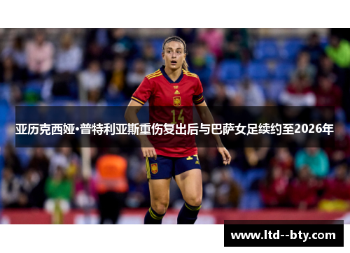 亚历克西娅·普特利亚斯重伤复出后与巴萨女足续约至2026年 亚历克西娅·普特利亚斯重伤复出后与巴萨女足续约至2026年