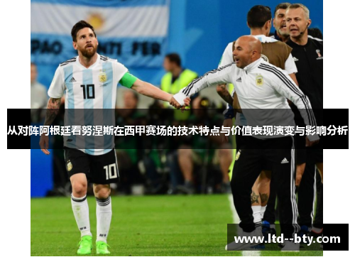 从对阵阿根廷看努涅斯在西甲赛场的技术特点与价值表现演变与影响分析 从对阵阿根廷看努涅斯在西甲赛场的技术特点与价值表现演变与影响分析