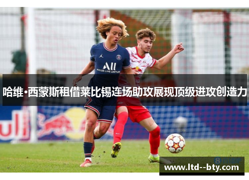 哈维·西蒙斯租借莱比锡连场助攻展现顶级进攻创造力 哈维·西蒙斯租借莱比锡连场助攻展现顶级进攻创造力