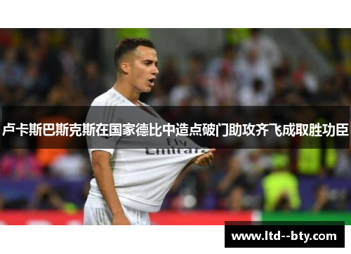 卢卡斯巴斯克斯在国家德比中造点破门助攻齐飞成取胜功臣 卢卡斯巴斯克斯在国家德比中造点破门助攻齐飞成取胜功臣