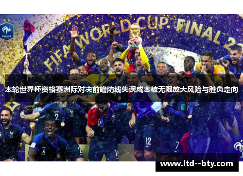 本轮世界杯资格赛洲际对决前瞻防线失误成本被无限放大风险与胜负走向 本轮世界杯资格赛洲际对决前瞻防线失误成本被无限放大风险与胜负走向